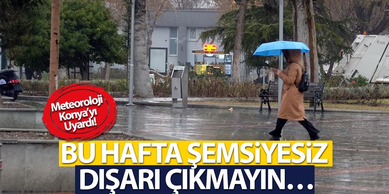 Konya İçin Meteoroloji Uyardı! Bu Hafta Şemsiyesiz Dışarı Çıkmayın…