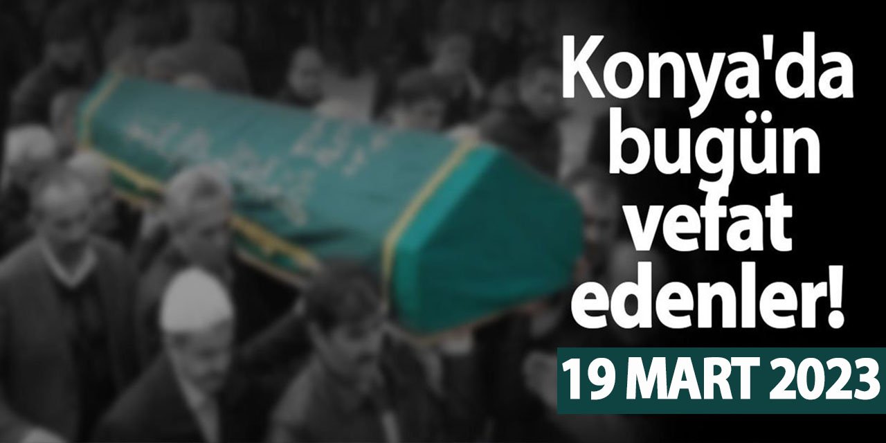 Konya'da 19 Mart'ta vefat edenler!