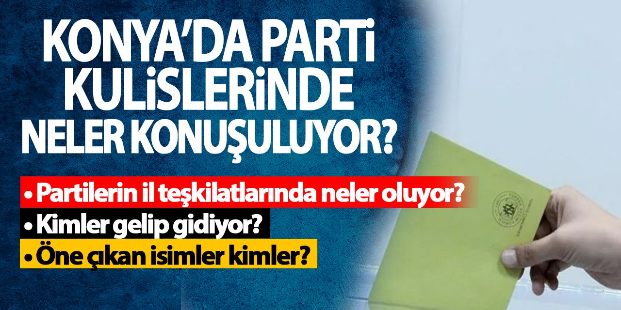 Konya’da parti kulislerinde neler konuşuluyor?