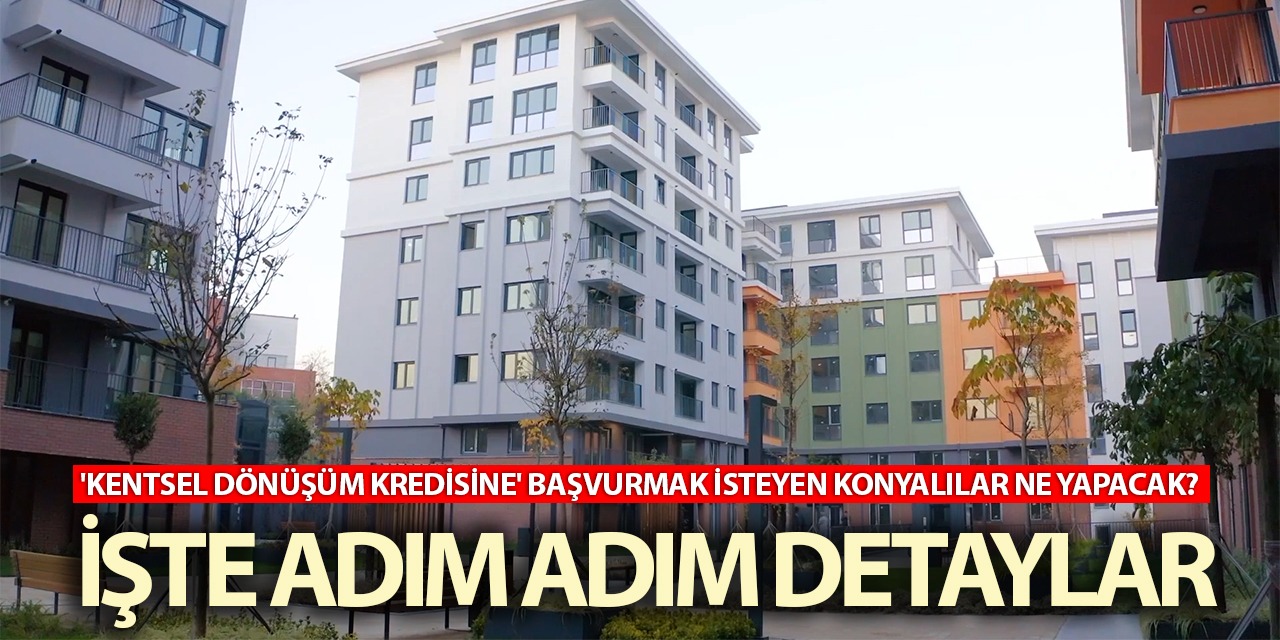 'Kentsel Dönüşüm Kredisine' Başvurmak İsteyen Konyalılar Ne Yapacak? İşte Adım Adım Detaylar...