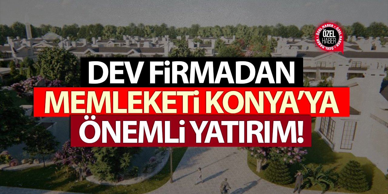 Dev firmadan memleketi Konya’ya önemli yatırım!