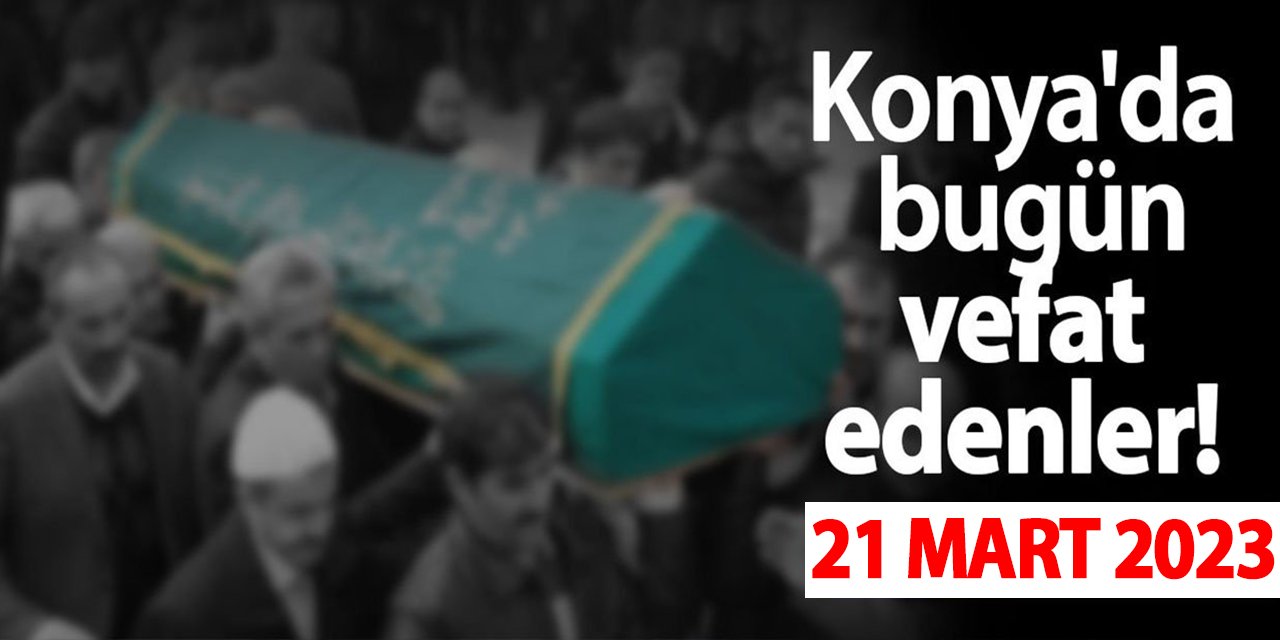 Konya'da 21 Mart'ta vefat edenler!