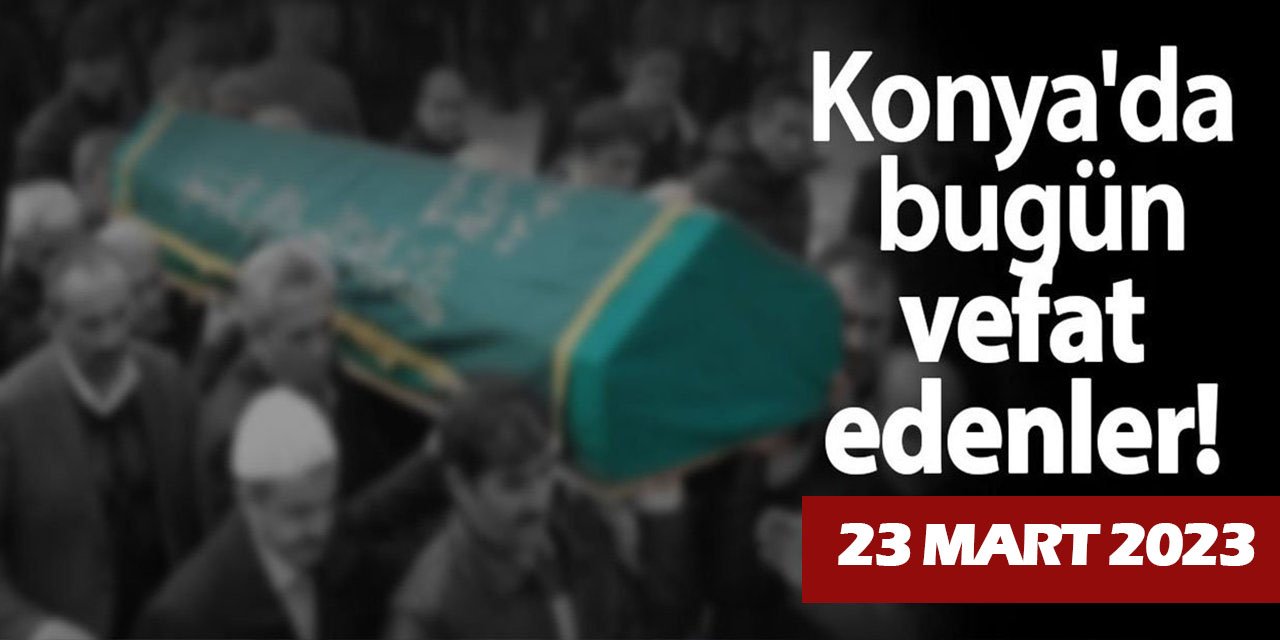 Konya'da 23 Mart'ta vefat edenler!