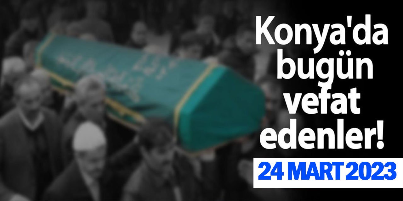 Konya'da 24 Mart'ta vefat edenler!