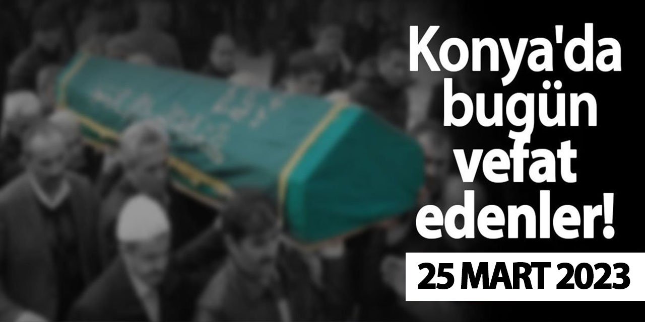 Konya'da 25 Mart'ta vefat edenler!