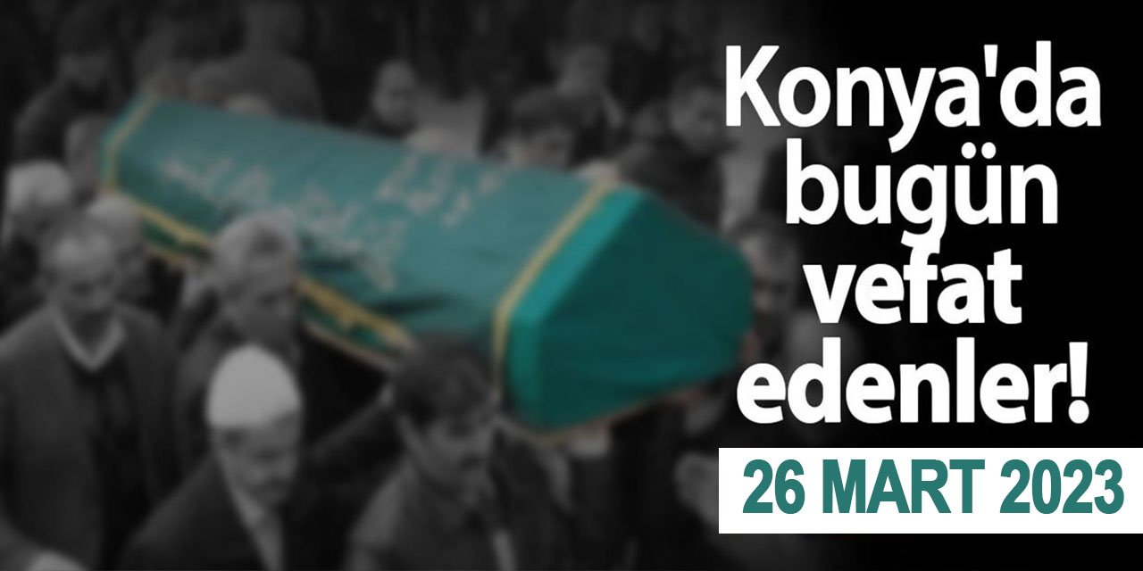 Konya'da 26 Mart'ta vefat edenler!