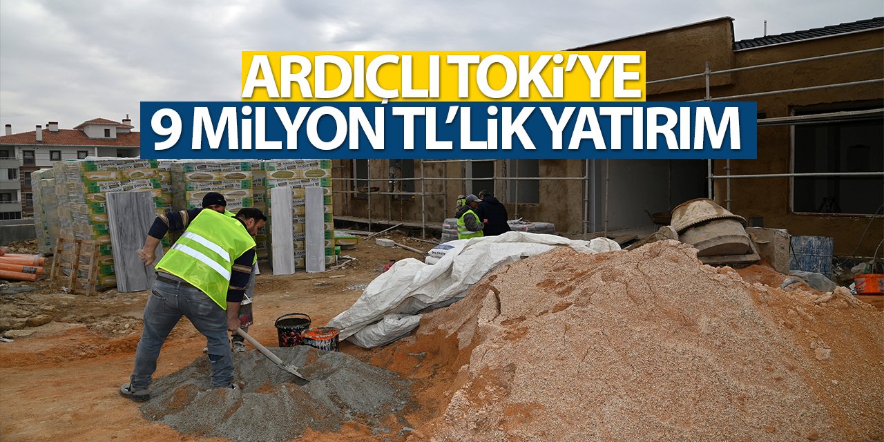 Ardıçlı TOKİ’ye  9 milyon TL’lik yatırım