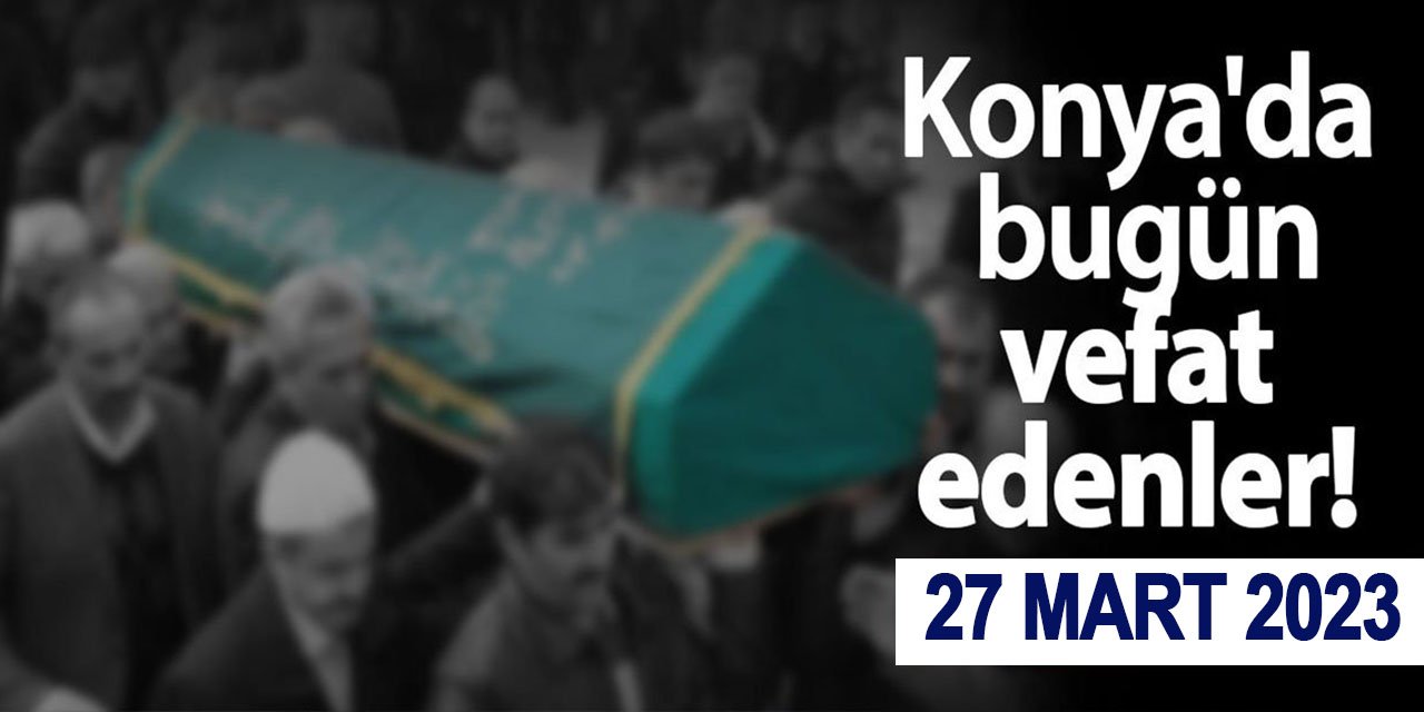 Konya'da 27 Mart'ta vefat edenler!