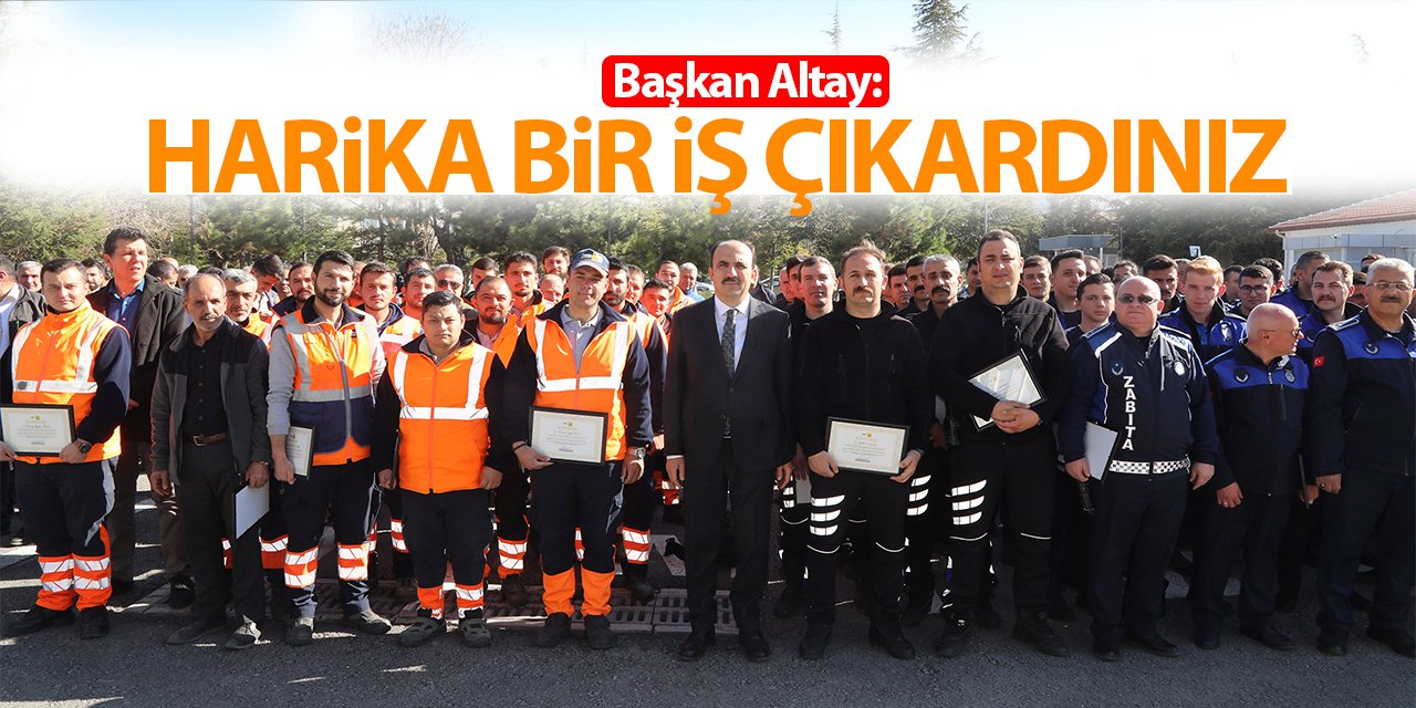 Başkan Altay: Harika bir iş çıkardınız!