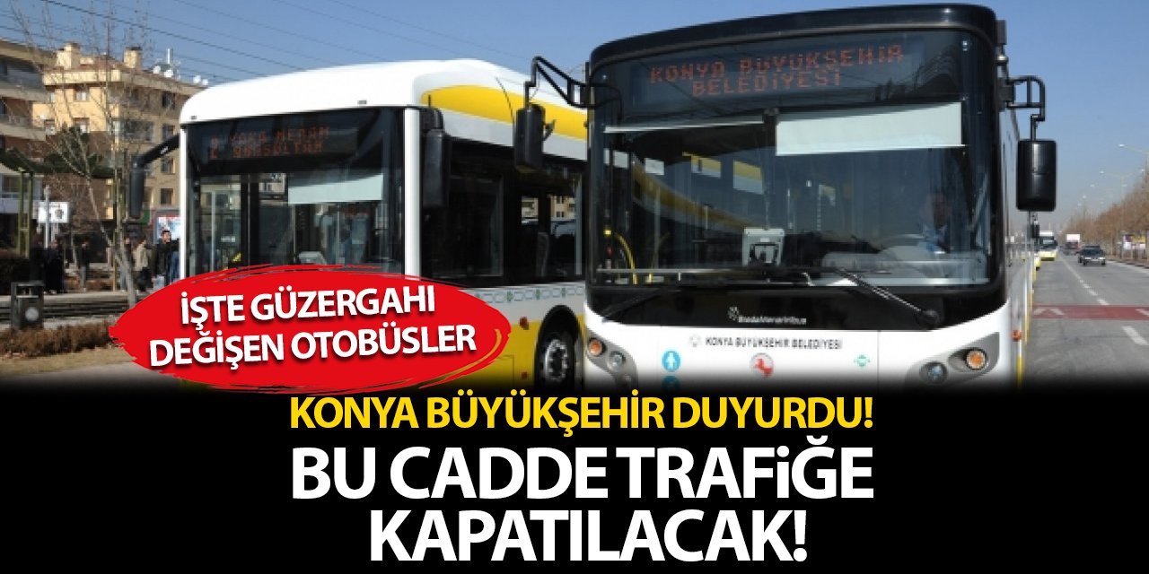 Konya Büyükşehir duyurdu! Bu cadde kapatılacak! İşte güzergahı değişen otobüsler!