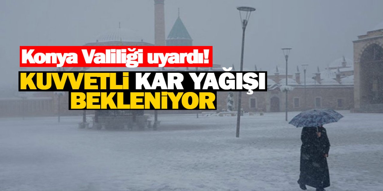 Konya Valiliği uyardı! Kuvvetli kar yağışı bekleniyor