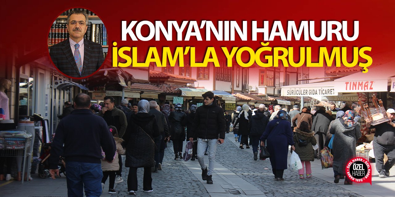 Konya’nın hamuru İslam’la yoğrulmuş