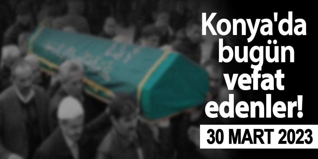 Konya'da 30 Mart'ta vefat edenler!