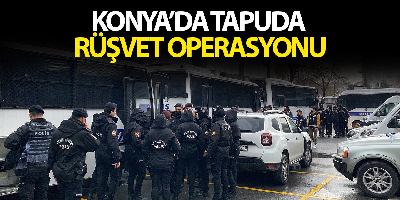 Konya dahil 3 ilde tapuda rüşvet operasyonu: 79 gözaltı