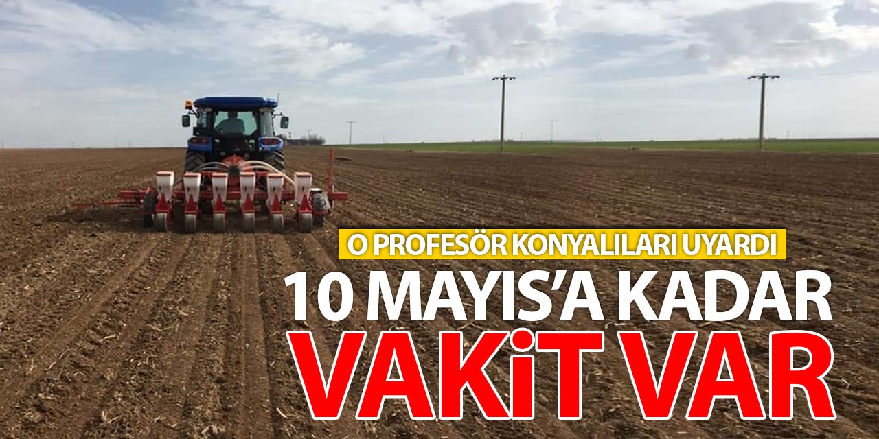 O profesör Konyalıları uyardı: 10 Mayıs'a kadar vakit var!