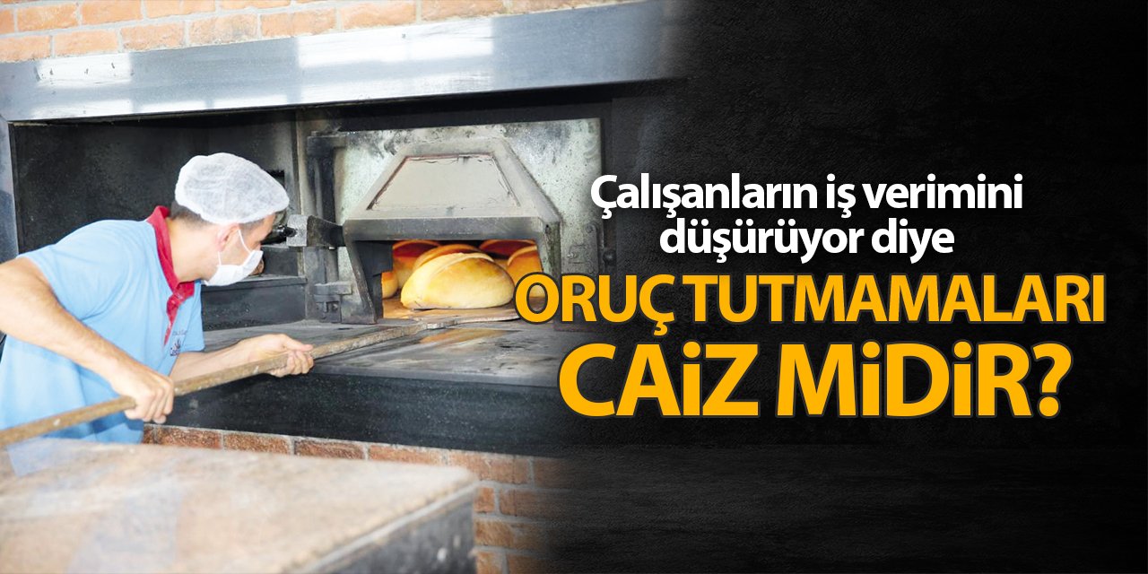 Çalışanların iş verimini düşürüyor diye oruç tutmamaları caiz midir?