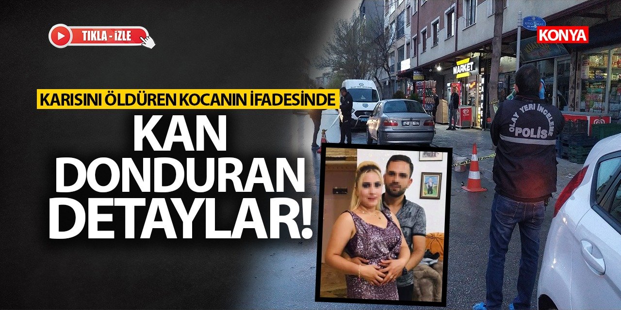 Konya'da karısını öldüren kocanın ifadesindeki kan dondurucu detaylar!