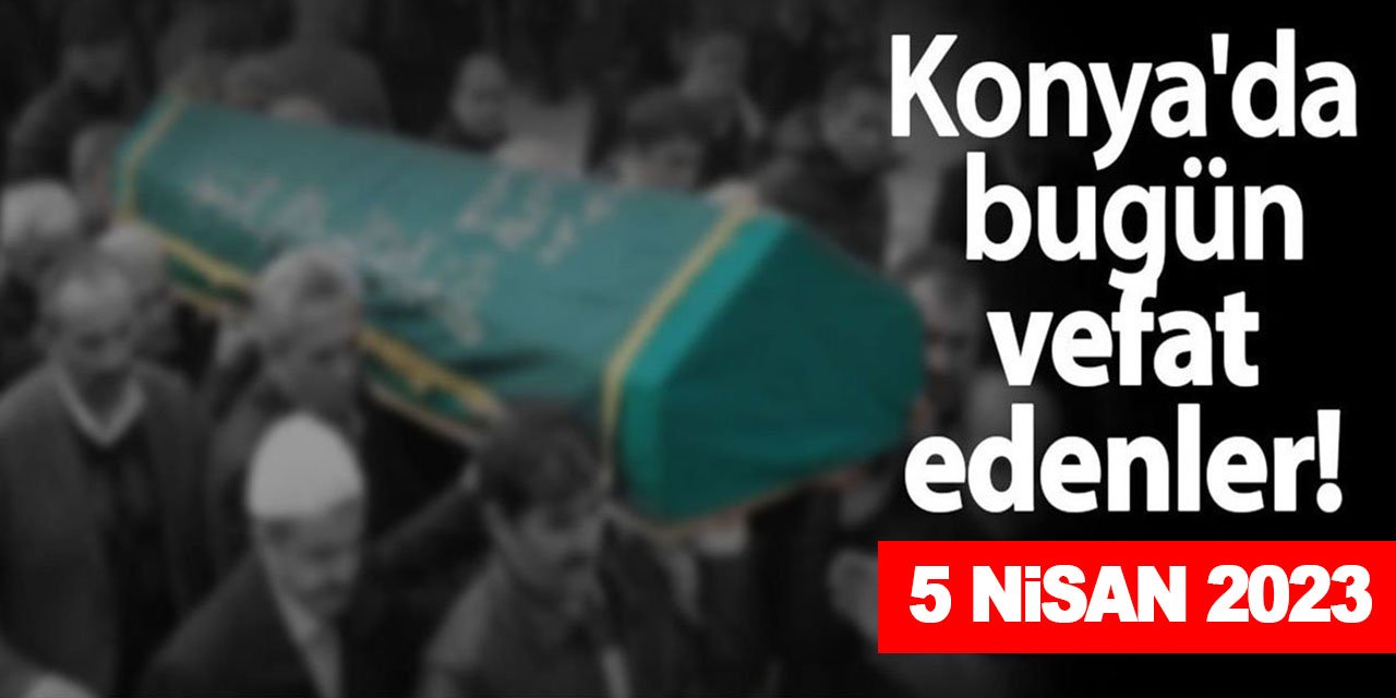 Konya'da 5 Nisan'da vefat edenler!