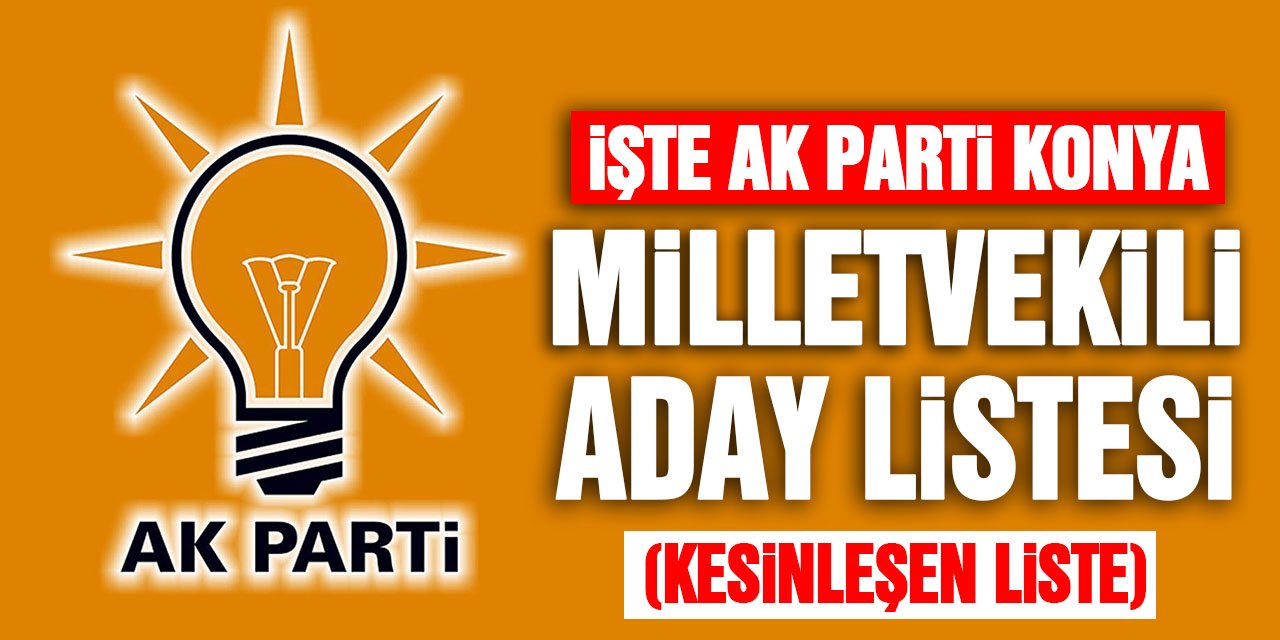 İşte AK Parti Konya Milletvekili Aday Listesi (kesinleşen liste)