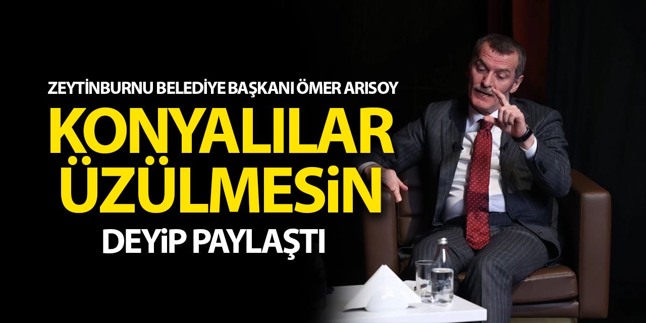 Zeytinburnu Belediye Başkanı Ömer Arısoy, 'Konyalılar üzülmesin' deyip paylaştı