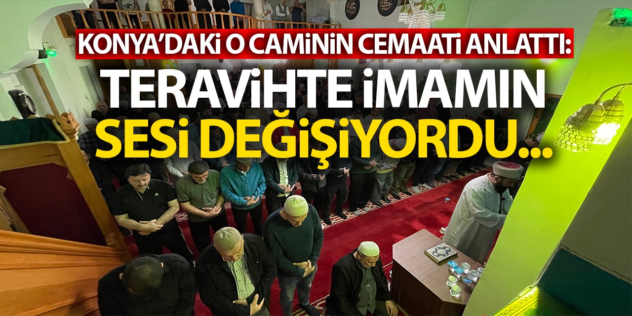 Konya'daki o caminin cemaati anlattı: Teravihte imamın sesi değişiyordu...