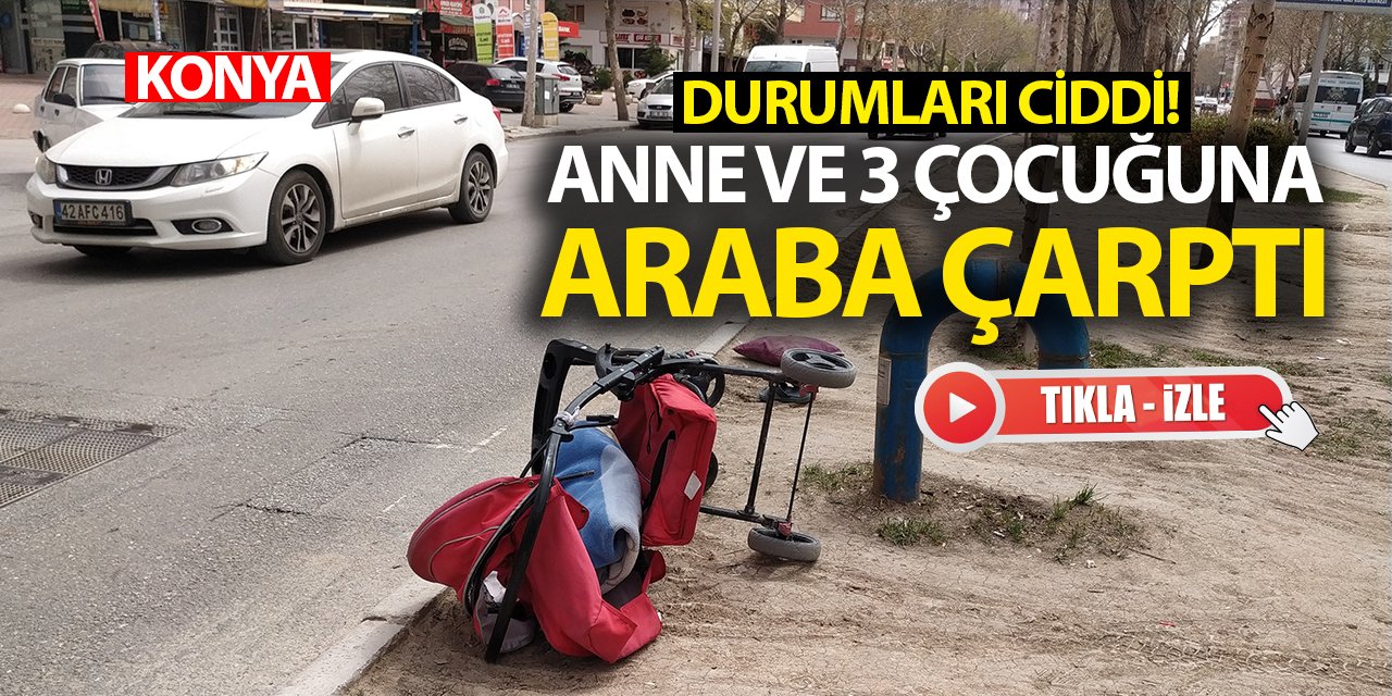 Konya'da feci kaza! Anne ve 3 çocuğuna otomobil çarptı! Durumları ciddi!