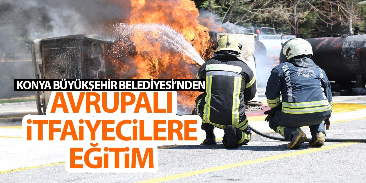 Konya Büyükşehir Belediyesi'nden Avrupalı itfaiyecilere eğitim!