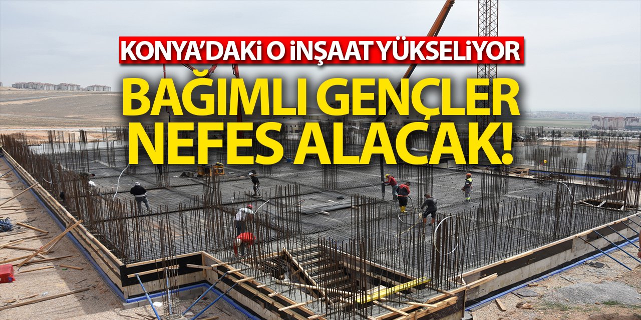 Konya'daki o inşaat yükseliyor! Bağımlı gençler nefes alacak!