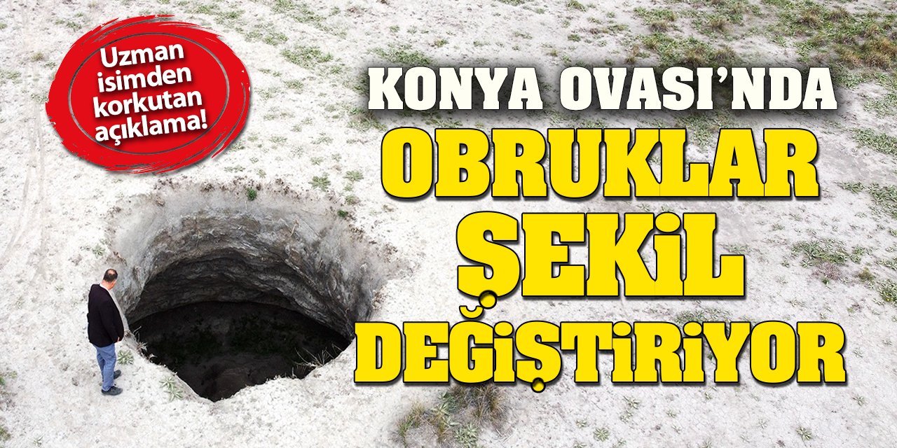 Uzman isimden korkutan açıklama! Konya Ovası'nda obruklar şekil değiştiriyor!