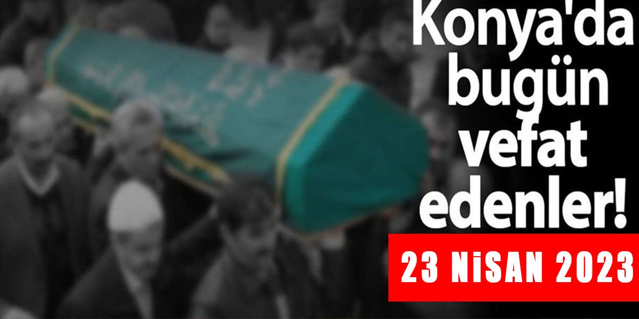 Konya'da 23  Nisan'da vefat edenler!