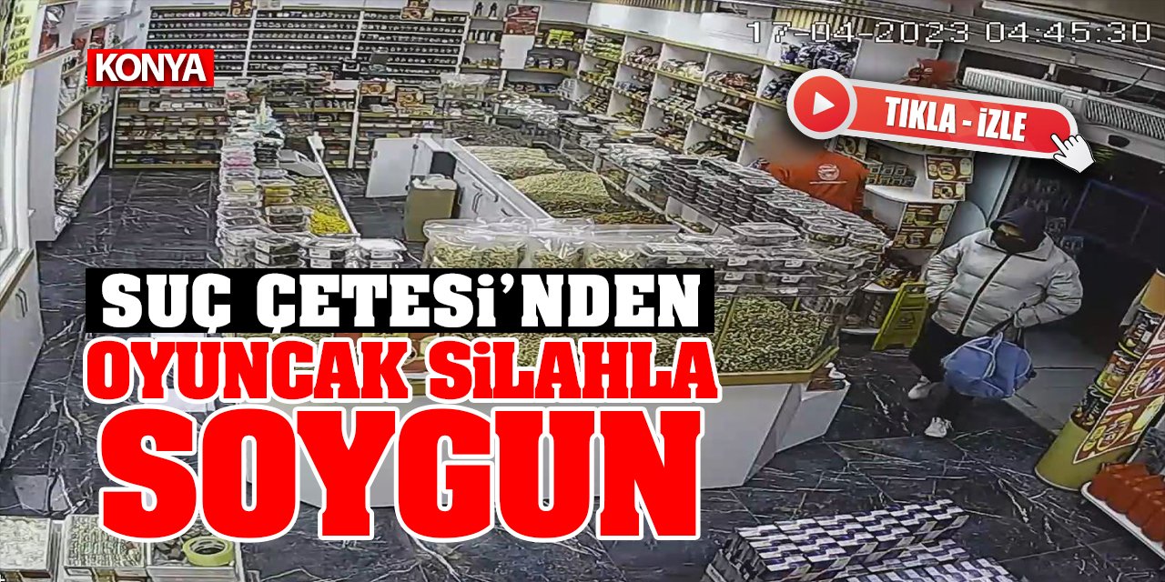 Konya'da suç çetesinden oyuncak silahla 600 bin liralık soygun! (Tıkla-İzle)