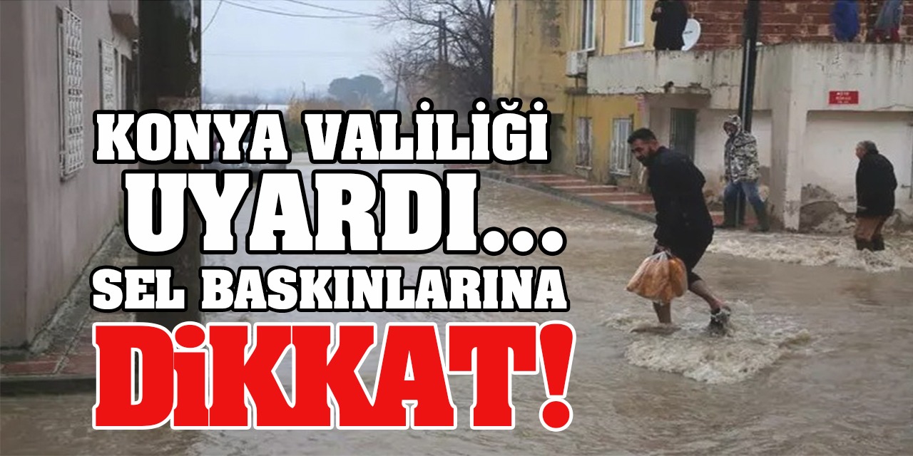 Sel Baskınlarına Dikkat! Konya Valiliği Uyardı...