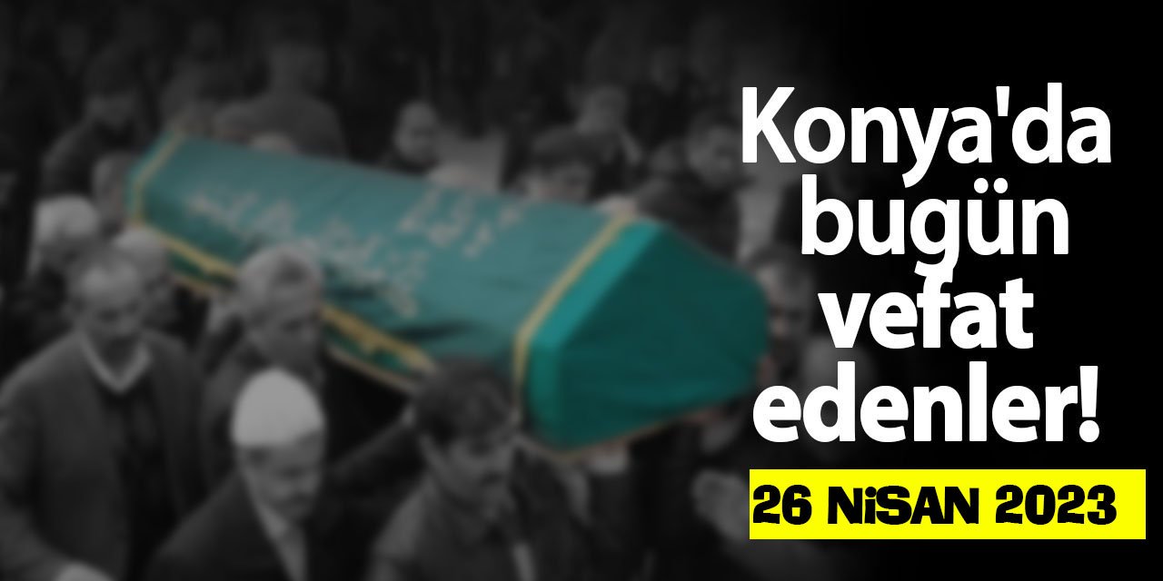 Konya'da 26 Nisan'da vefat edenler!