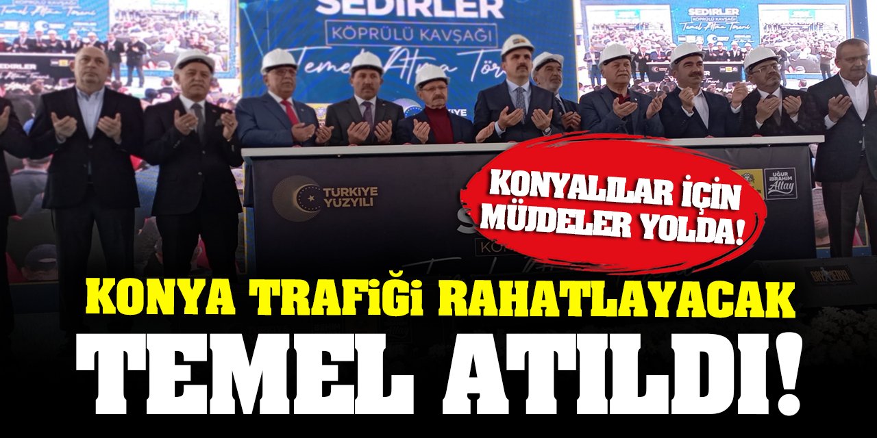 Konya trafiğini rahatlatacak o kavşağın temeli atıldı! Konyalılar için müjdeler yolda!