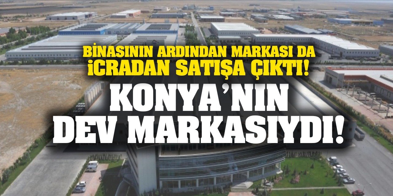 Konya’nın dev markasıydı! Binasının ardından markası da icradan satışa çıktı!