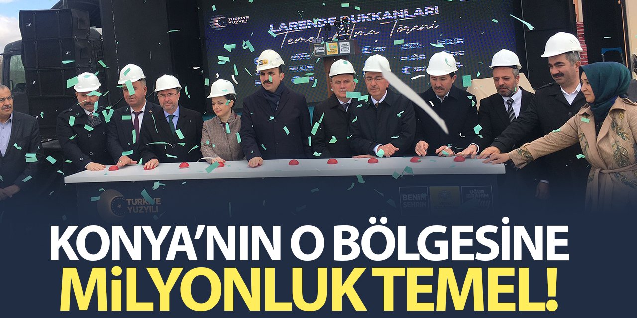 Konya’nın o bölgesine milyonluk temel atıldı!