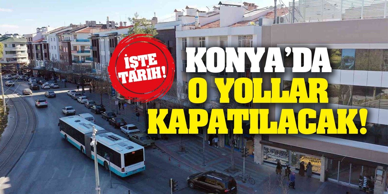 Konya'da bu yollar kapatılacak!