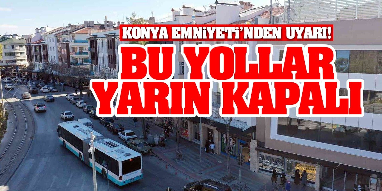 Konya'da yarın bu yollar kapatılacak!