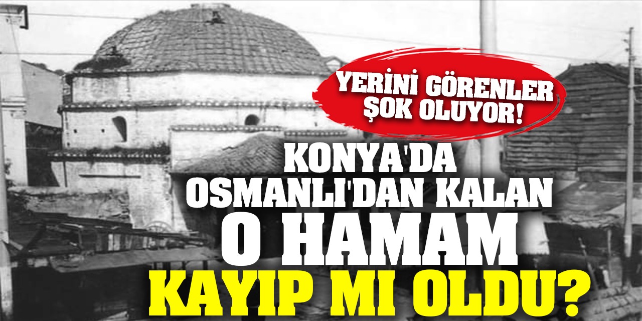 Konya'da Osmanlı'dan Kalan O Hamam Kayıp Mı Oldu? Yerini Görenler Şok Oluyor!