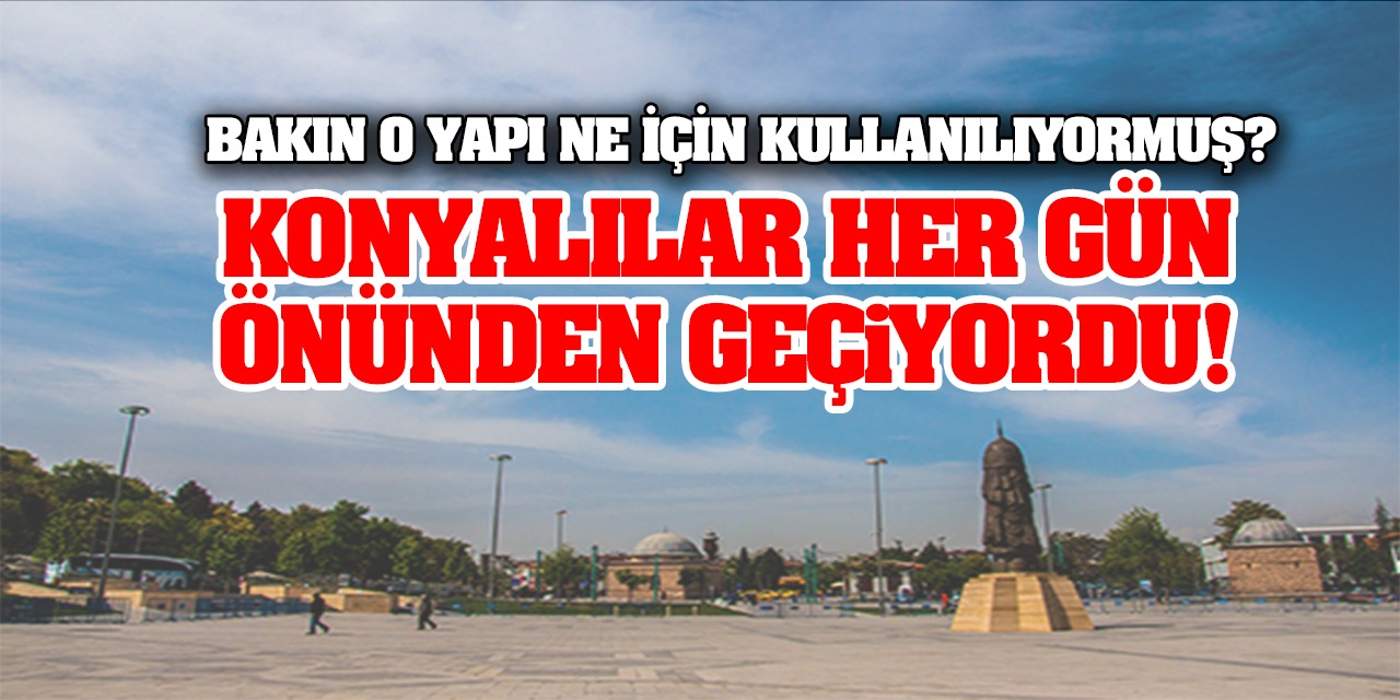 Konyalılar Her Gün Önünden Geçiyordu! Bakın O Yapı Ne İçin Kullanılıyormuş?