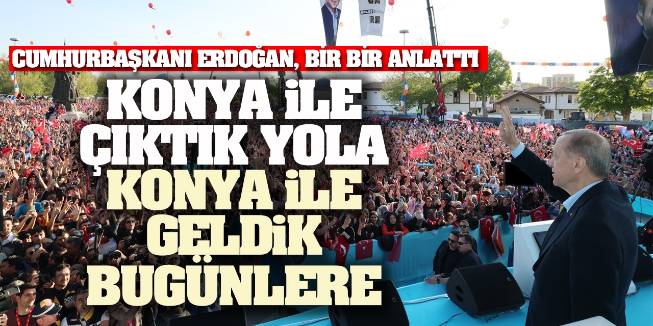 Cumhurbaşkanı Erdoğan bir bir anlattı: Konya ile çıktık yola, Konya ile geldik bugünlere