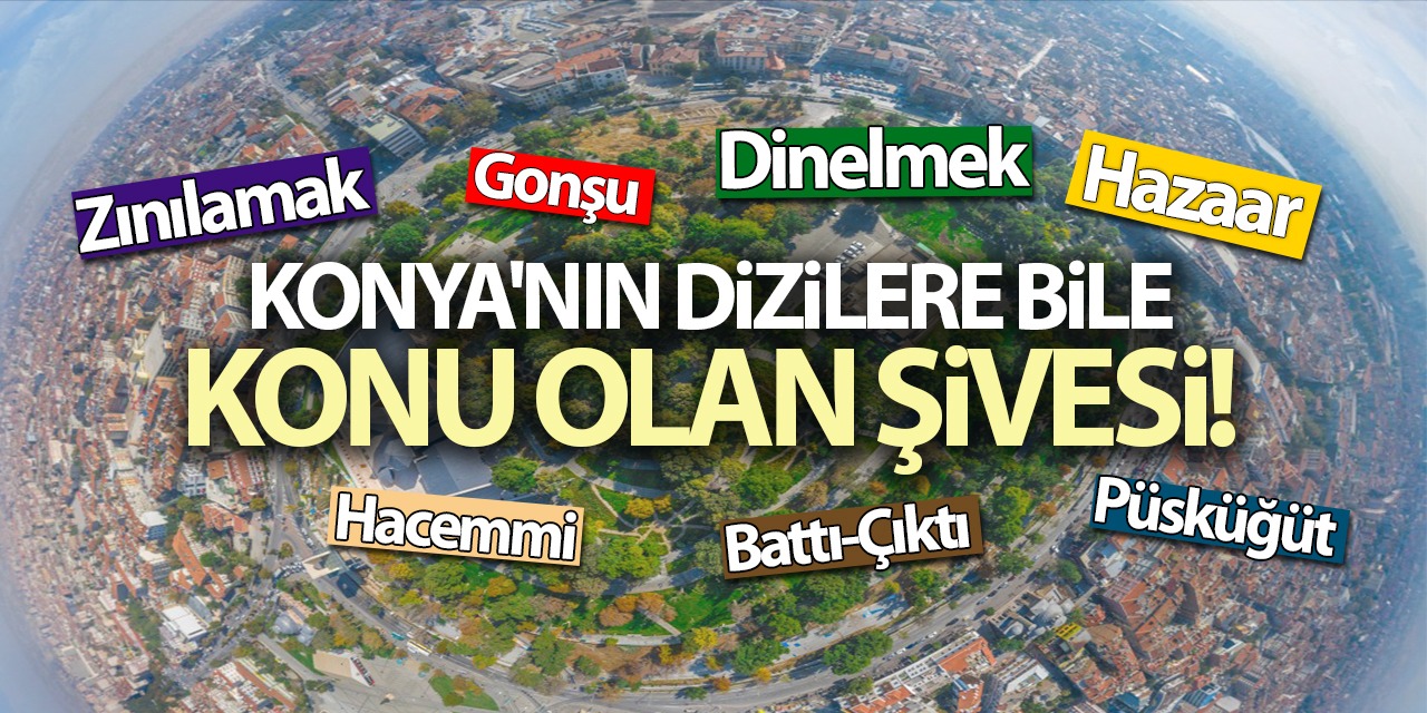 Konya'nın Dizilere Bile Konu Olan Şivesi! İşte Konyalıca Kelimeler...