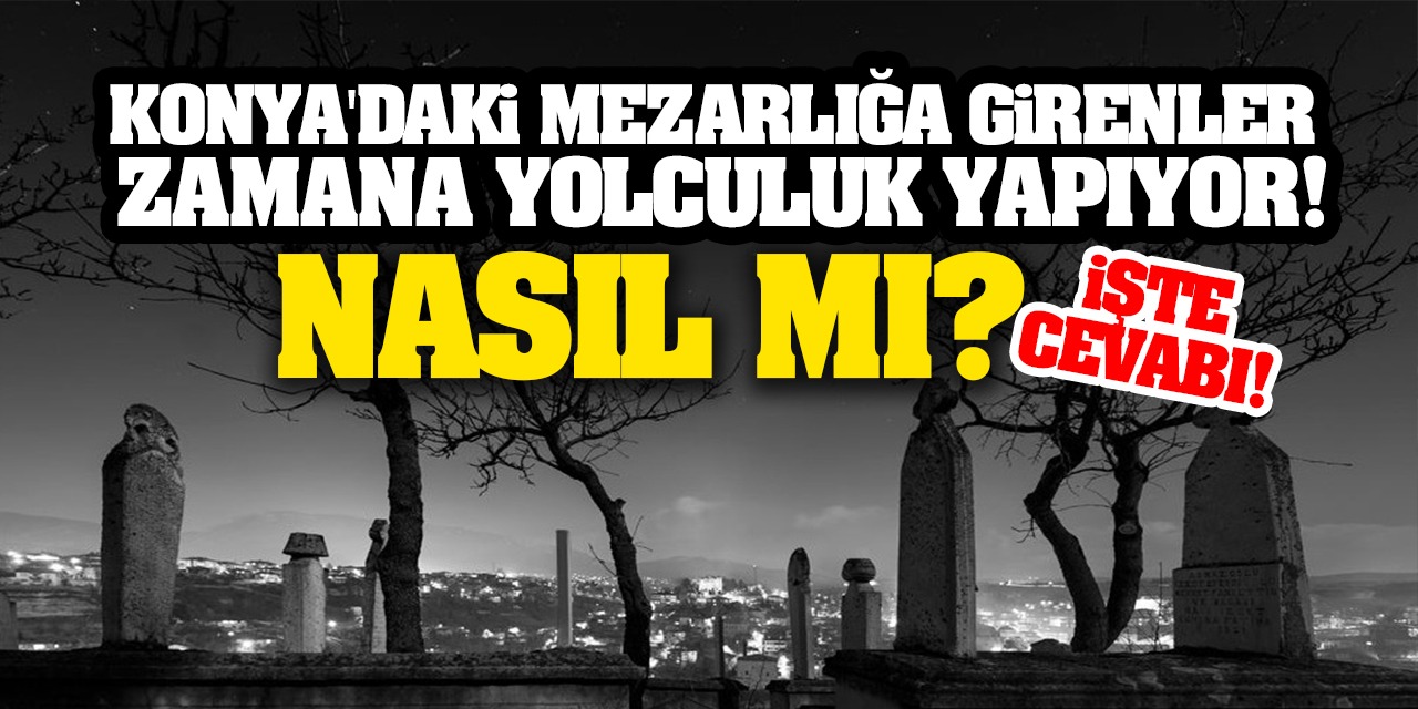 Konya'daki O Mezarlığın İçine Girenler Zamana Yolculuk Yapıyor! Nasıl Mı? İşte Detaylar...