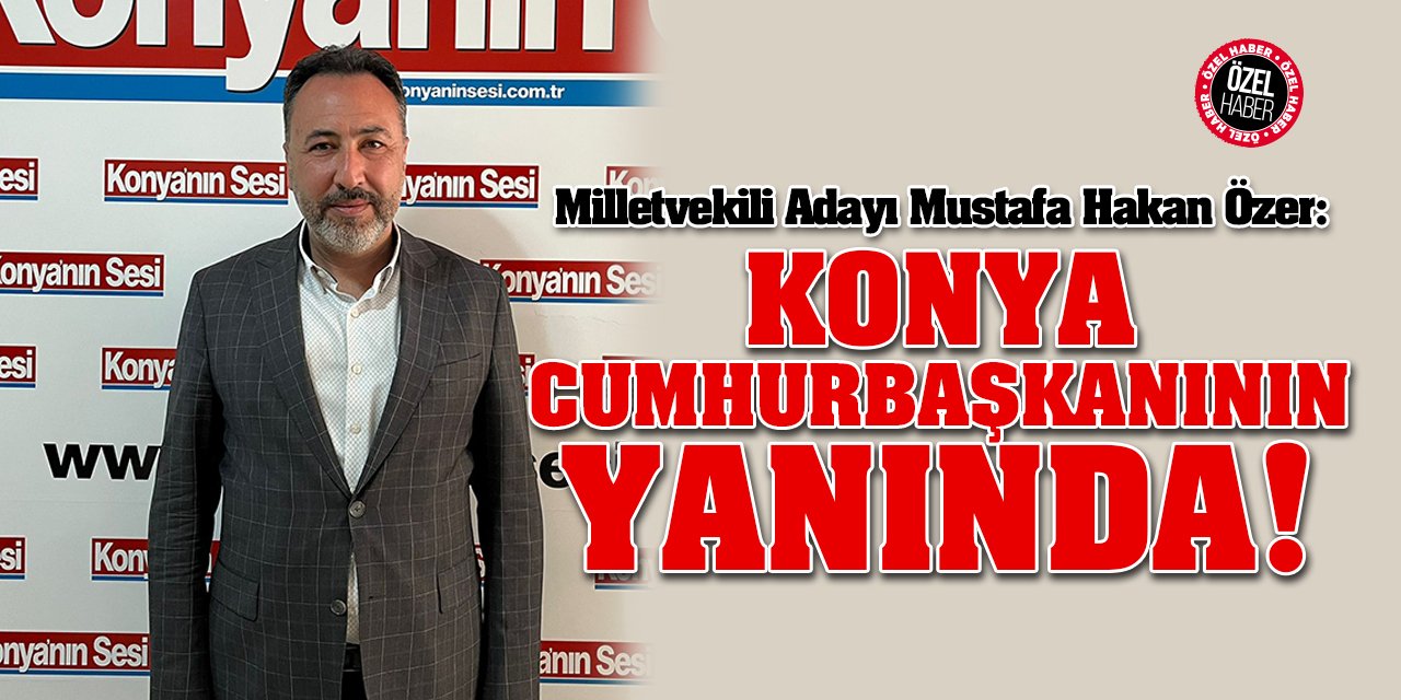 Milletvekili Adayı Özer: Konya Cumhurbaşkanımızın Yanında!