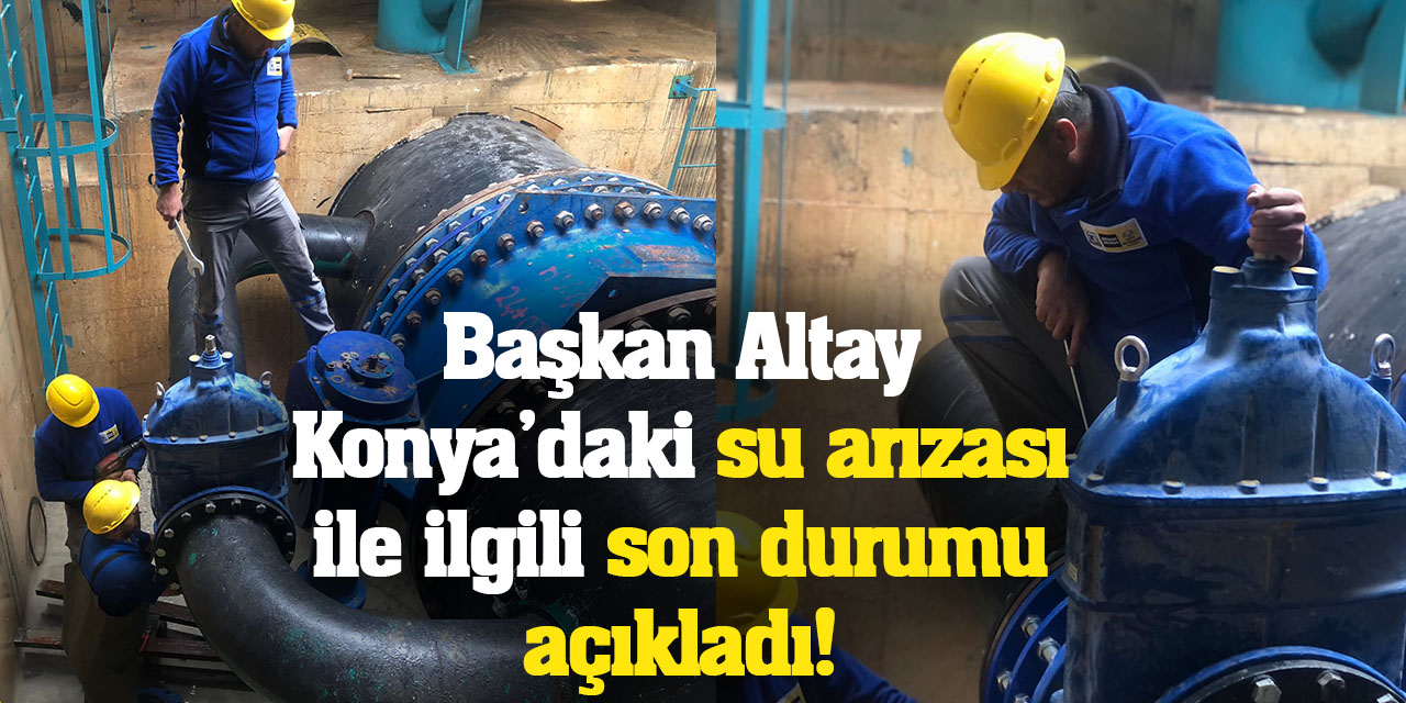 Başkan Altay Konya’daki su arızası ile ilgili son durumu açıkladı!