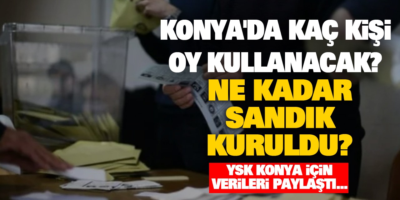 Konya'da Kaç Kişi Oy Kullanacak? Ne Kadar Sandık Kuruldu? YSK Konya İçin Verileri Paylaştı...