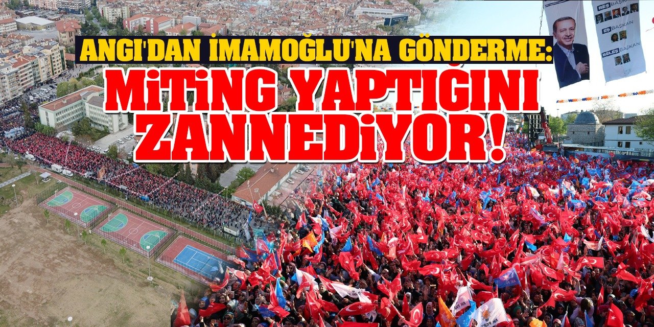 Angı'dan İmamoğlu'na gönderme: Miting yaptıklarını zannediyor