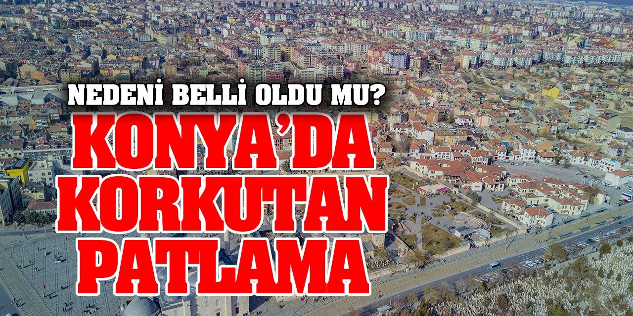 Konya'daki korkutan patlama sesinin nedeni belli oldu?