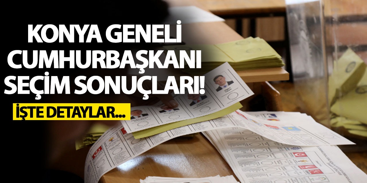 Konya Geneli Cumhurbaşkanı Seçim Sonuçları! İşte Detaylar...