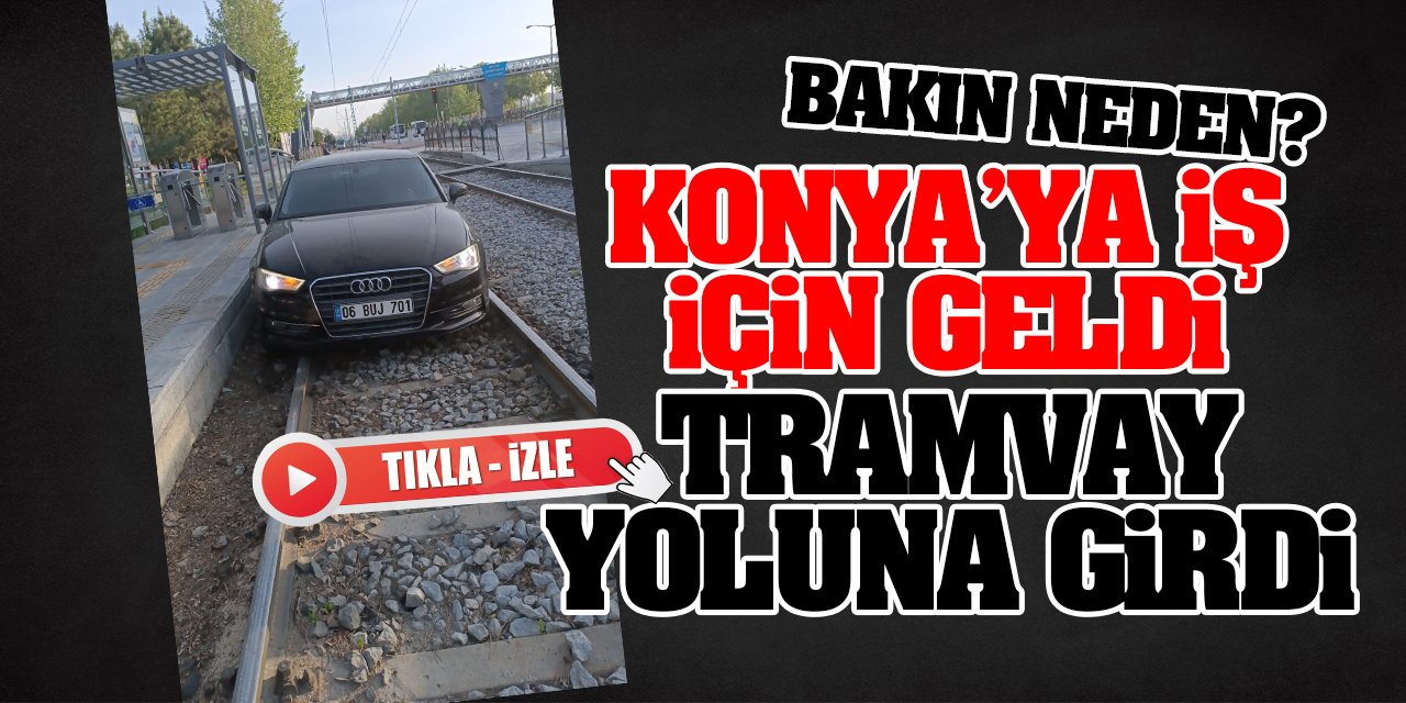 Konya'ya iş için geldi, tramvay yoluna girdi! Bakın neden yolu bulamamış?